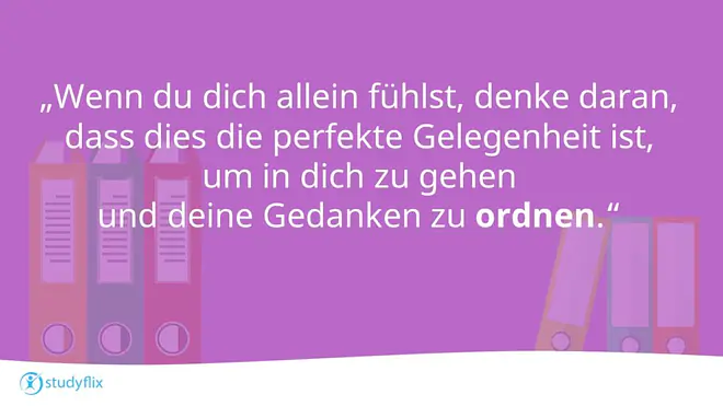 Wenn du dich allein fühlst, denke daran, dass dies die perfekte Gelegenheit ist, um in dich zu gehen und deine Gedanken zu ordnen.