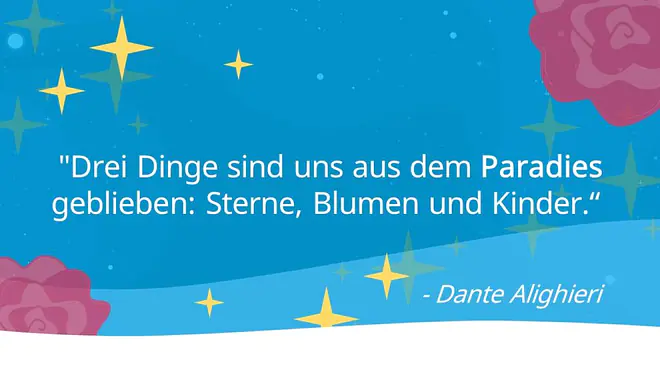 "Drei Dinge sind uns aus dem Paradies geblieben: Sterne, Blumen und Kinder." - ein Zitat von Dante Alighieri