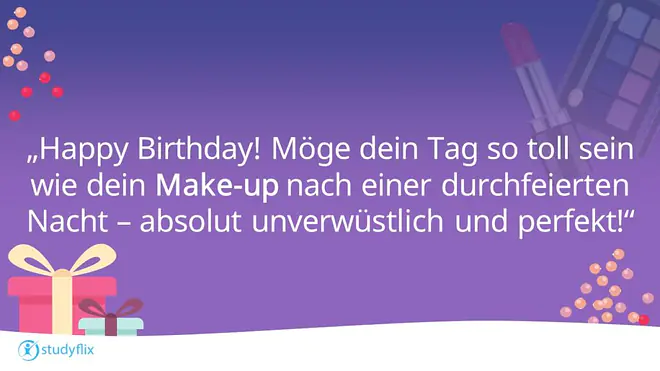 Happy Birthday! Möge dein Tag so toll sein wie dein Make-up nach einer durchfeierten Nacht - absolut unverwüstlich und perfekt!