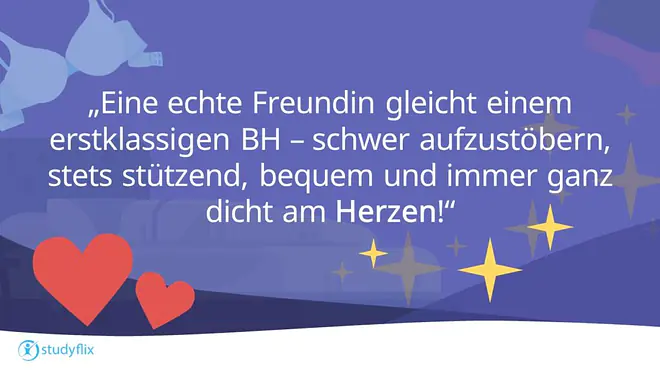 Eine echte Freundin gleicht einem erstklassigen BH - schwer aufzustöbern, stets stützend, bequem und immer ganz dicht am Herzen!