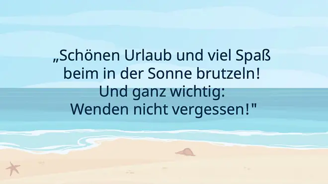 Schönen Urlaub und viel Spaß beim in der Sonne brutzeln! Und ganz wichtig: Wenden nicht vergessen!