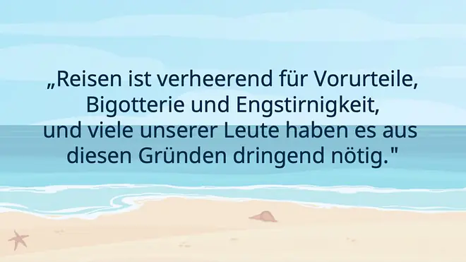 "Reisen ist verheerend für Vorurteile, Bigotterie und Engstirnigkeit, und viele unserer Leute haben es aus diesen Gründen dringend nötig." – Ein Zitate von Mark Twain