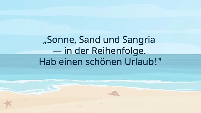 Sonne, Sand und Sangria – in der Reihenfolge. Hab einen schönen Urlaub!