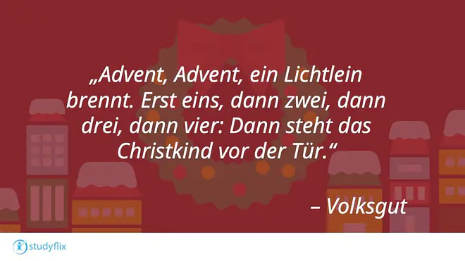 Advent, Advent, ein Lichtlein brennt. Erst eins, dann zwei, dann drei, dann vier: Dann steht das Christkind vor der Tür. - Volksgut